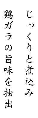 じっくりと煮込み鶏ガラの旨味を抽出